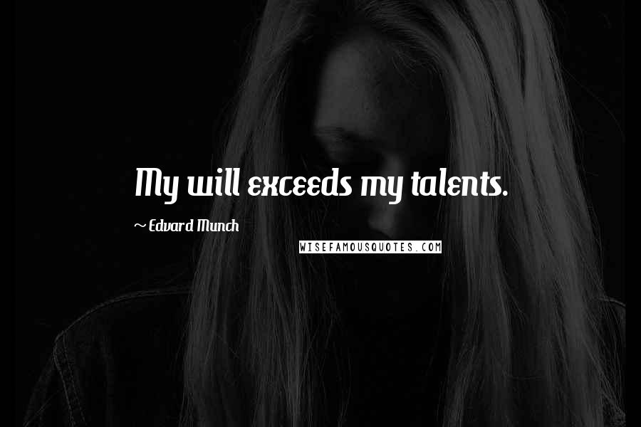 Edvard Munch Quotes: My will exceeds my talents.