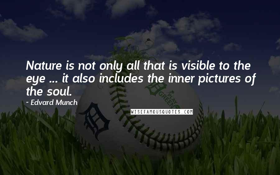 Edvard Munch Quotes: Nature is not only all that is visible to the eye ... it also includes the inner pictures of the soul.
