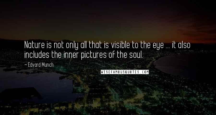 Edvard Munch Quotes: Nature is not only all that is visible to the eye ... it also includes the inner pictures of the soul.