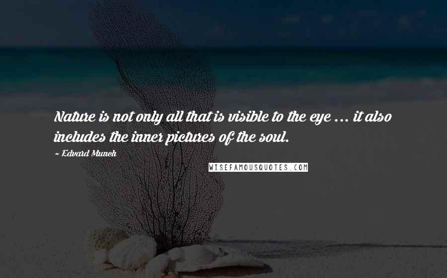 Edvard Munch Quotes: Nature is not only all that is visible to the eye ... it also includes the inner pictures of the soul.