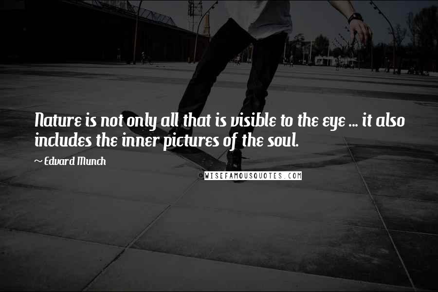 Edvard Munch Quotes: Nature is not only all that is visible to the eye ... it also includes the inner pictures of the soul.