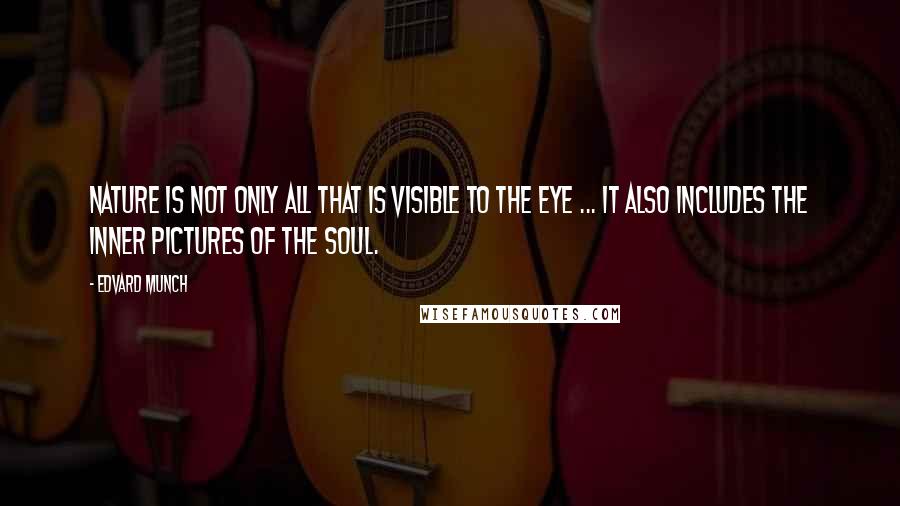 Edvard Munch Quotes: Nature is not only all that is visible to the eye ... it also includes the inner pictures of the soul.