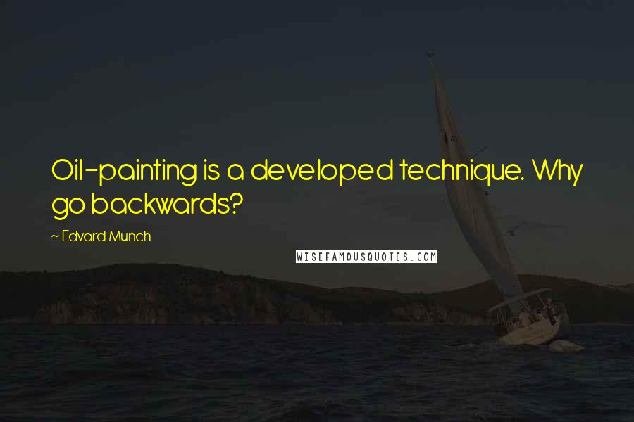 Edvard Munch Quotes: Oil-painting is a developed technique. Why go backwards?