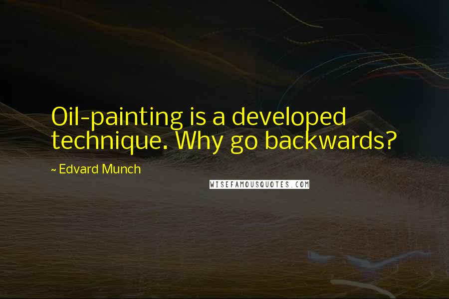 Edvard Munch Quotes: Oil-painting is a developed technique. Why go backwards?