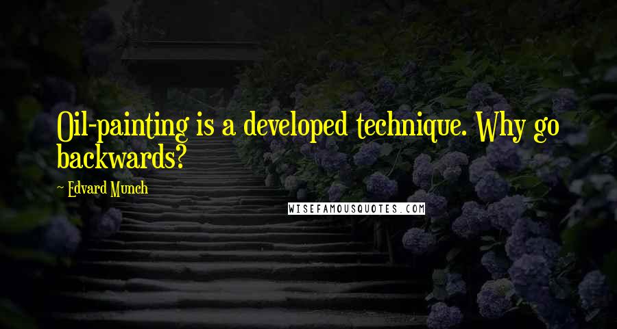 Edvard Munch Quotes: Oil-painting is a developed technique. Why go backwards?