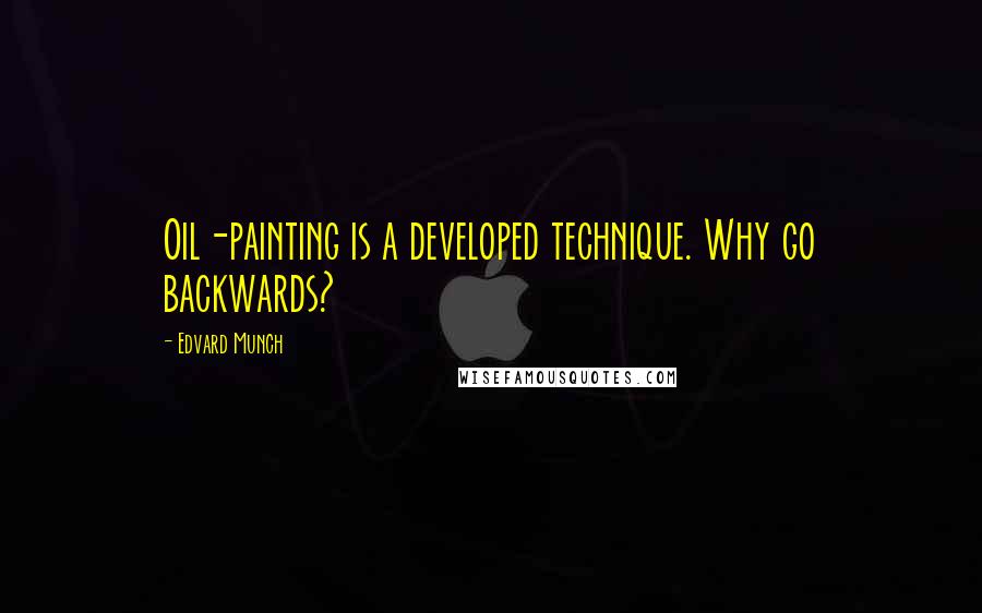 Edvard Munch Quotes: Oil-painting is a developed technique. Why go backwards?