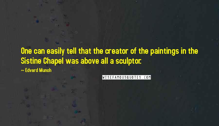 Edvard Munch Quotes: One can easily tell that the creator of the paintings in the Sistine Chapel was above all a sculptor.