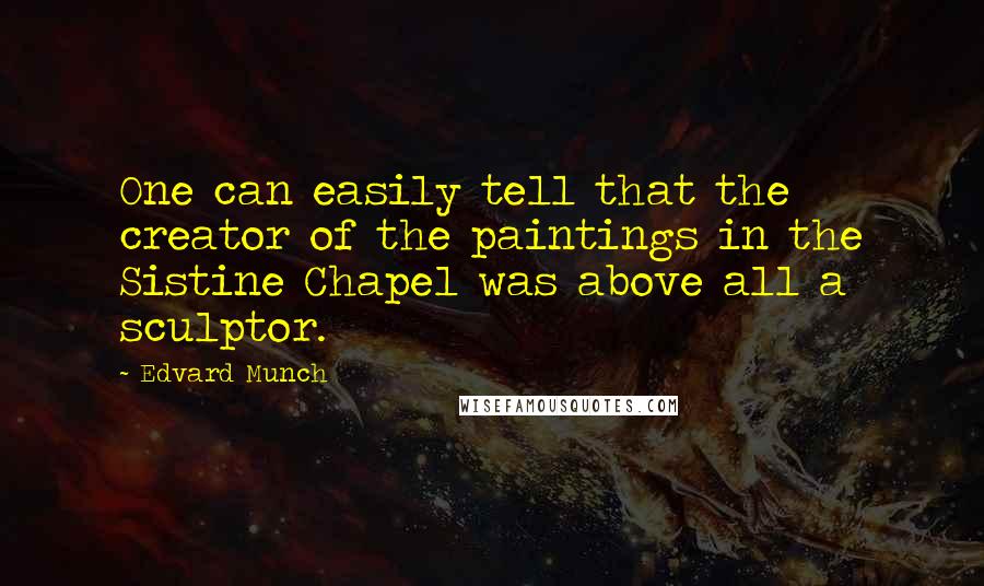 Edvard Munch Quotes: One can easily tell that the creator of the paintings in the Sistine Chapel was above all a sculptor.