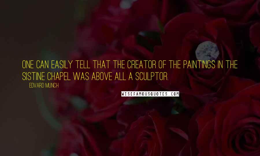 Edvard Munch Quotes: One can easily tell that the creator of the paintings in the Sistine Chapel was above all a sculptor.