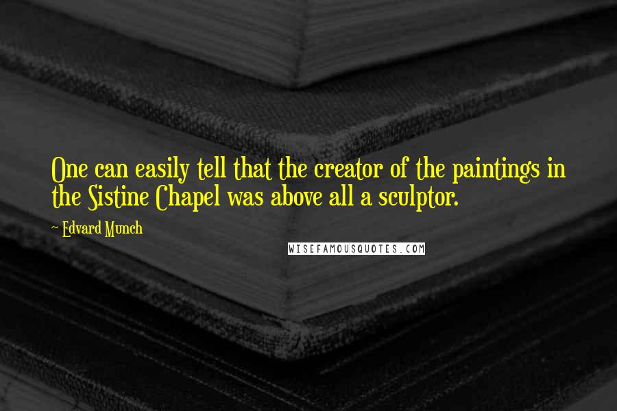 Edvard Munch Quotes: One can easily tell that the creator of the paintings in the Sistine Chapel was above all a sculptor.