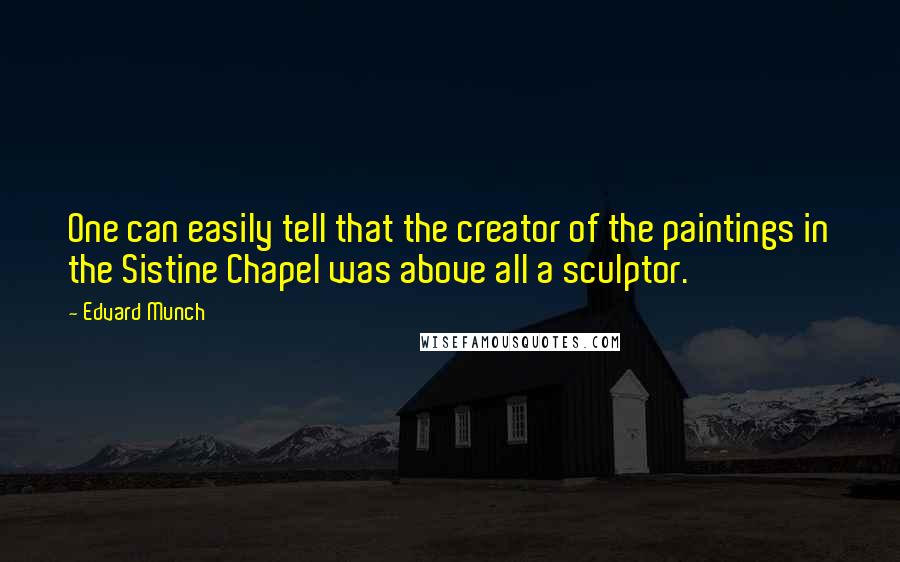 Edvard Munch Quotes: One can easily tell that the creator of the paintings in the Sistine Chapel was above all a sculptor.