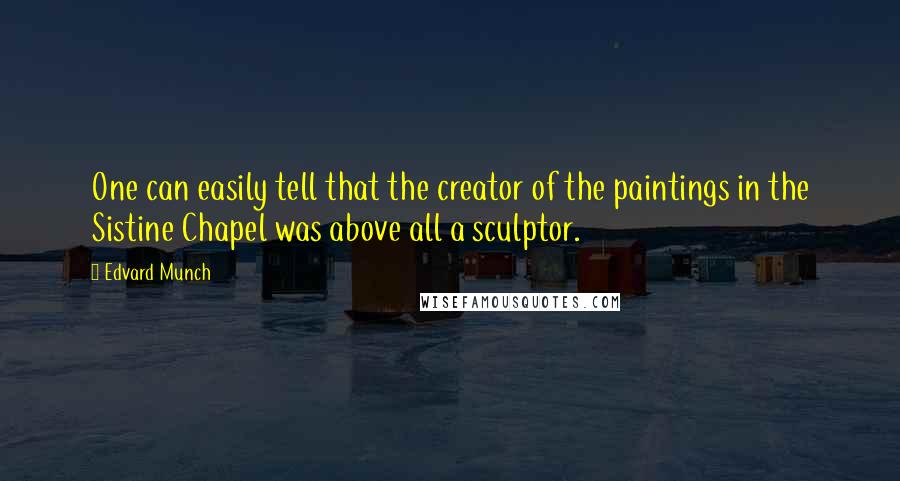 Edvard Munch Quotes: One can easily tell that the creator of the paintings in the Sistine Chapel was above all a sculptor.