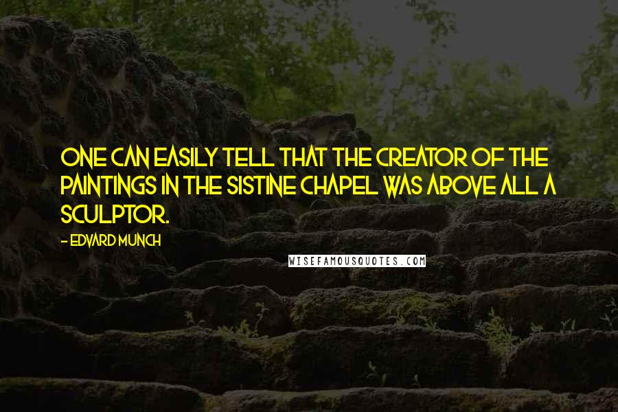 Edvard Munch Quotes: One can easily tell that the creator of the paintings in the Sistine Chapel was above all a sculptor.