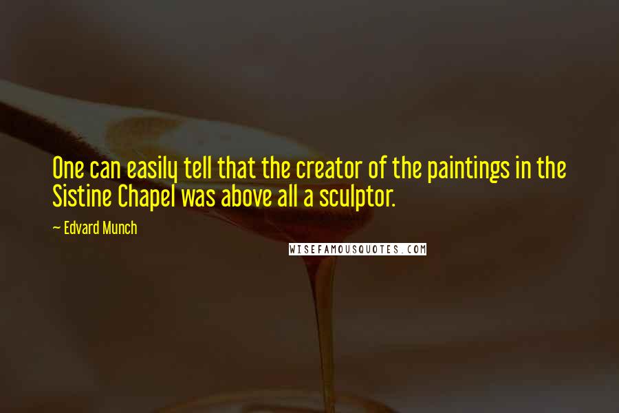 Edvard Munch Quotes: One can easily tell that the creator of the paintings in the Sistine Chapel was above all a sculptor.