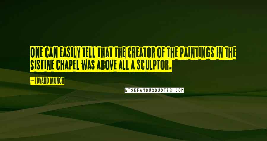 Edvard Munch Quotes: One can easily tell that the creator of the paintings in the Sistine Chapel was above all a sculptor.