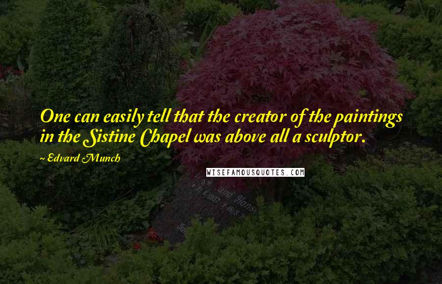 Edvard Munch Quotes: One can easily tell that the creator of the paintings in the Sistine Chapel was above all a sculptor.
