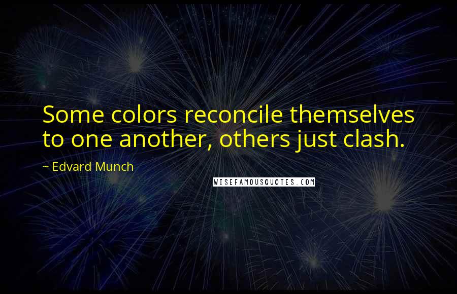 Edvard Munch Quotes: Some colors reconcile themselves to one another, others just clash.