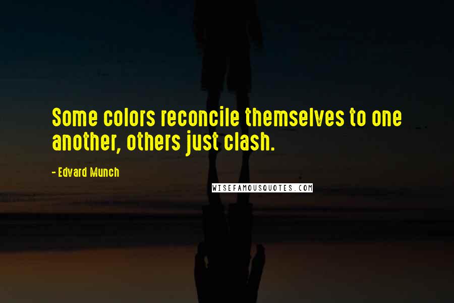 Edvard Munch Quotes: Some colors reconcile themselves to one another, others just clash.