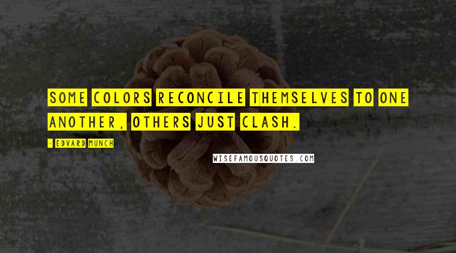 Edvard Munch Quotes: Some colors reconcile themselves to one another, others just clash.