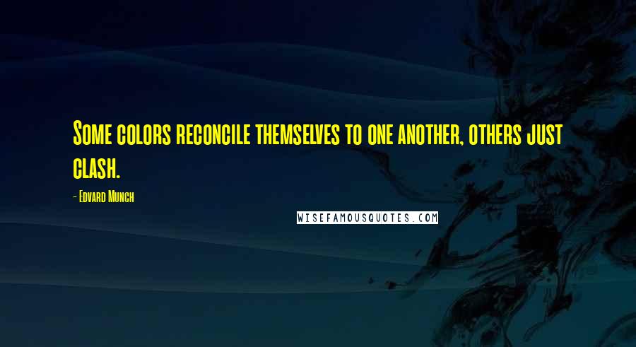 Edvard Munch Quotes: Some colors reconcile themselves to one another, others just clash.