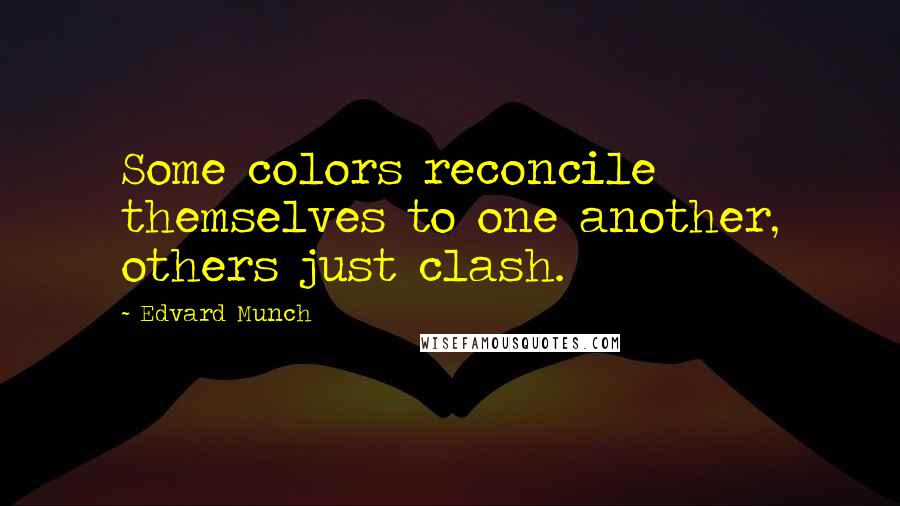 Edvard Munch Quotes: Some colors reconcile themselves to one another, others just clash.