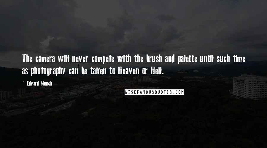 Edvard Munch Quotes: The camera will never compete with the brush and palette until such time as photography can be taken to Heaven or Hell.