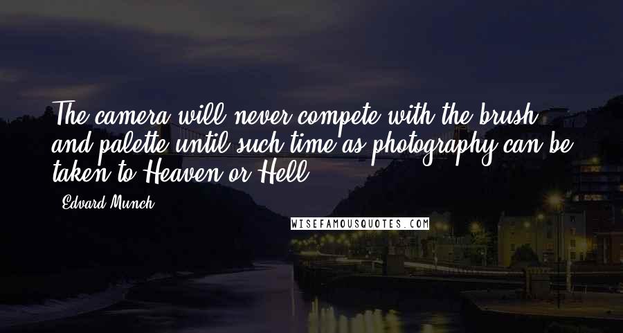 Edvard Munch Quotes: The camera will never compete with the brush and palette until such time as photography can be taken to Heaven or Hell.