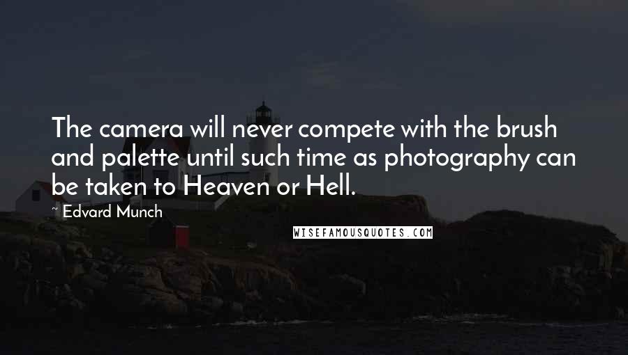 Edvard Munch Quotes: The camera will never compete with the brush and palette until such time as photography can be taken to Heaven or Hell.