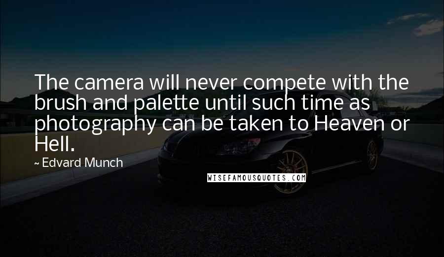 Edvard Munch Quotes: The camera will never compete with the brush and palette until such time as photography can be taken to Heaven or Hell.