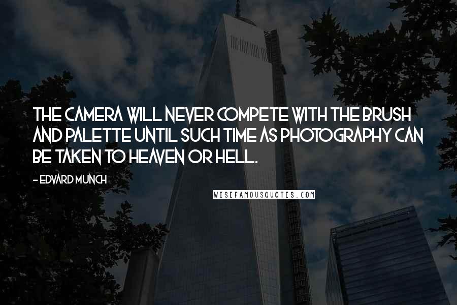 Edvard Munch Quotes: The camera will never compete with the brush and palette until such time as photography can be taken to Heaven or Hell.