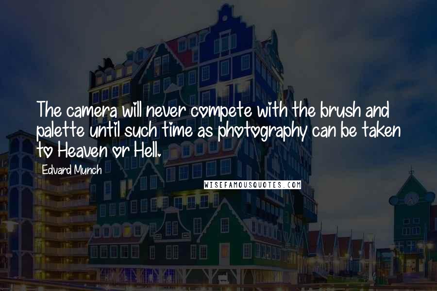Edvard Munch Quotes: The camera will never compete with the brush and palette until such time as photography can be taken to Heaven or Hell.