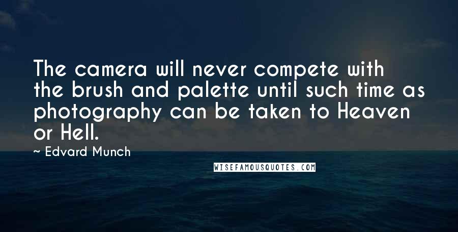 Edvard Munch Quotes: The camera will never compete with the brush and palette until such time as photography can be taken to Heaven or Hell.