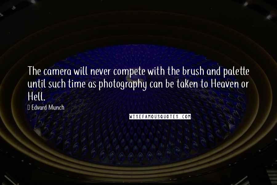 Edvard Munch Quotes: The camera will never compete with the brush and palette until such time as photography can be taken to Heaven or Hell.