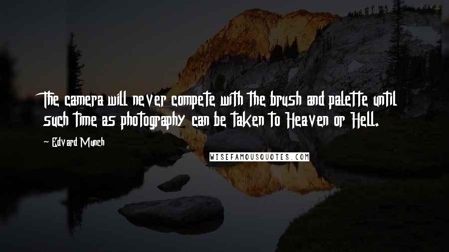 Edvard Munch Quotes: The camera will never compete with the brush and palette until such time as photography can be taken to Heaven or Hell.