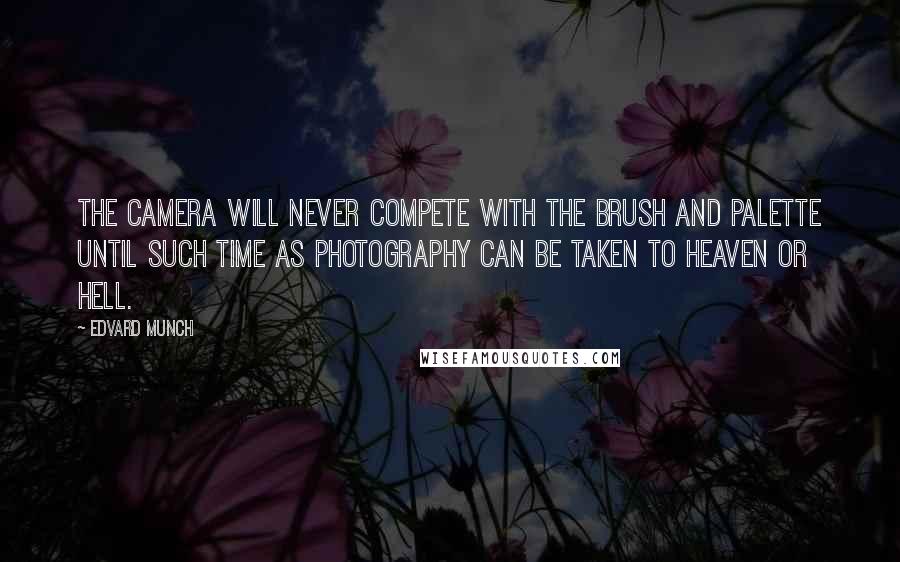 Edvard Munch Quotes: The camera will never compete with the brush and palette until such time as photography can be taken to Heaven or Hell.