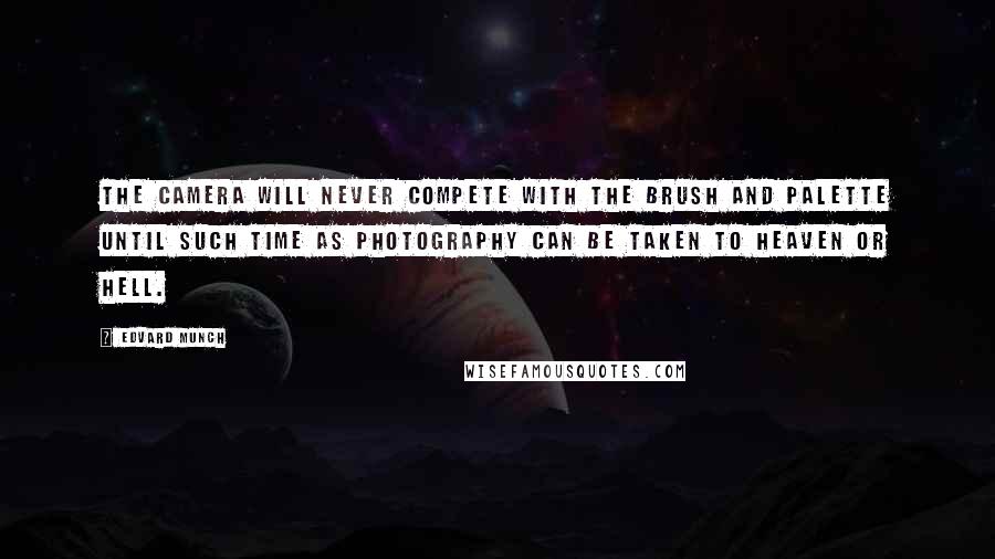 Edvard Munch Quotes: The camera will never compete with the brush and palette until such time as photography can be taken to Heaven or Hell.