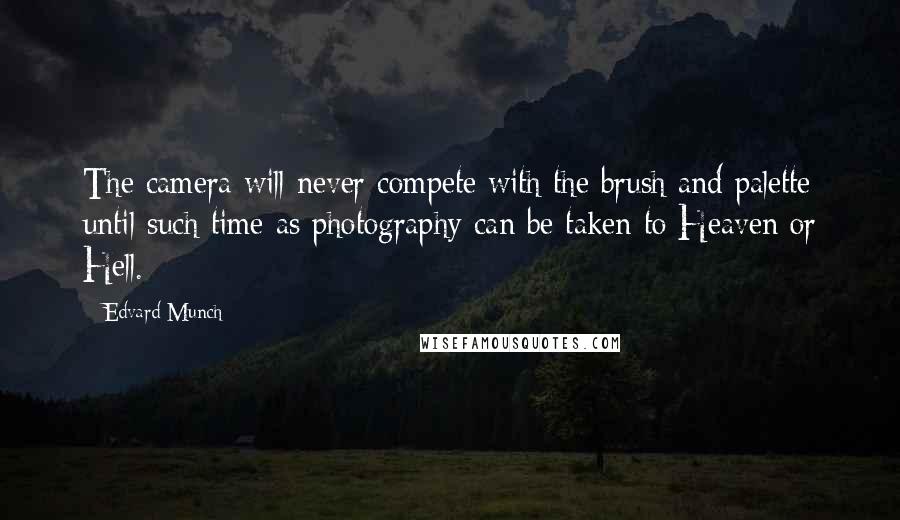 Edvard Munch Quotes: The camera will never compete with the brush and palette until such time as photography can be taken to Heaven or Hell.