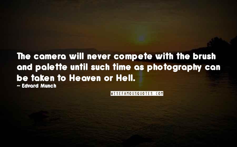 Edvard Munch Quotes: The camera will never compete with the brush and palette until such time as photography can be taken to Heaven or Hell.