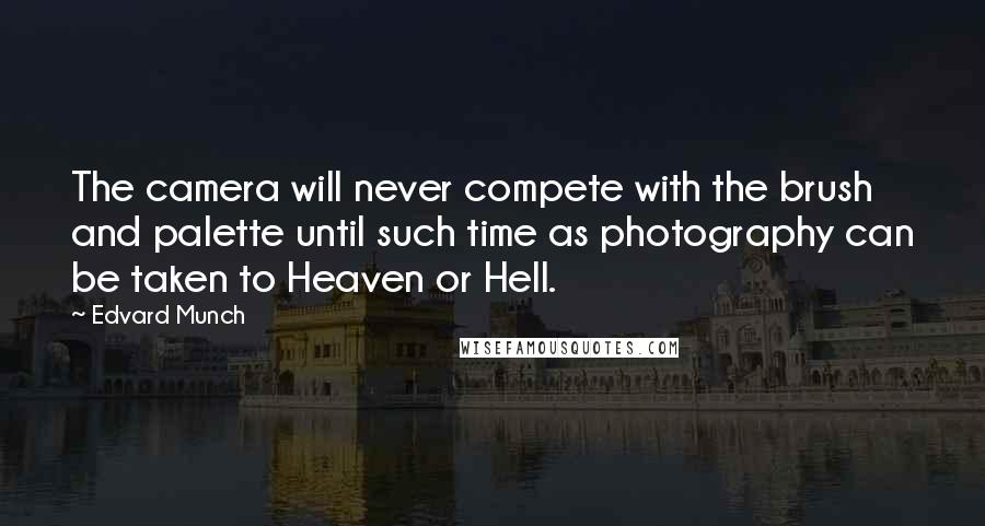 Edvard Munch Quotes: The camera will never compete with the brush and palette until such time as photography can be taken to Heaven or Hell.