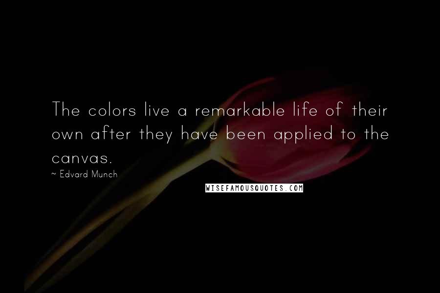 Edvard Munch Quotes: The colors live a remarkable life of their own after they have been applied to the canvas.