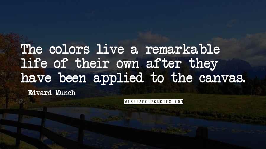 Edvard Munch Quotes: The colors live a remarkable life of their own after they have been applied to the canvas.