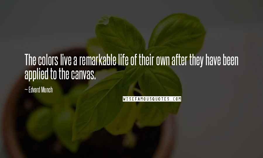 Edvard Munch Quotes: The colors live a remarkable life of their own after they have been applied to the canvas.