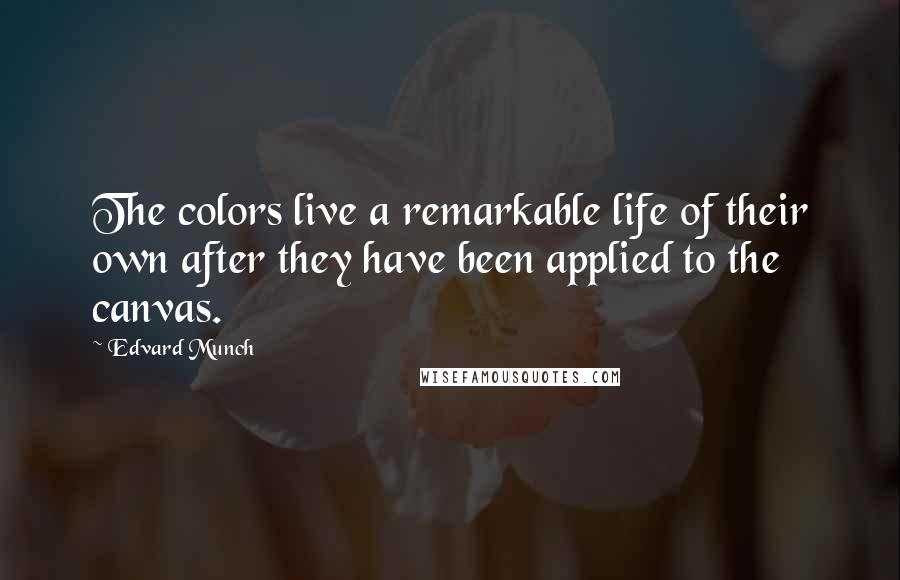 Edvard Munch Quotes: The colors live a remarkable life of their own after they have been applied to the canvas.