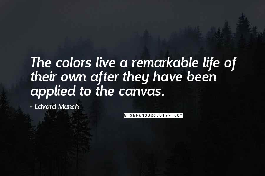 Edvard Munch Quotes: The colors live a remarkable life of their own after they have been applied to the canvas.