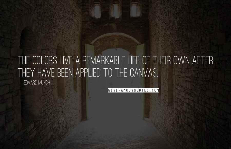 Edvard Munch Quotes: The colors live a remarkable life of their own after they have been applied to the canvas.