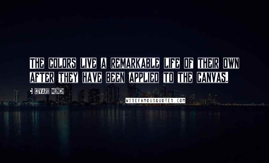 Edvard Munch Quotes: The colors live a remarkable life of their own after they have been applied to the canvas.