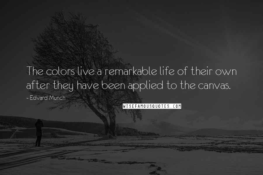 Edvard Munch Quotes: The colors live a remarkable life of their own after they have been applied to the canvas.