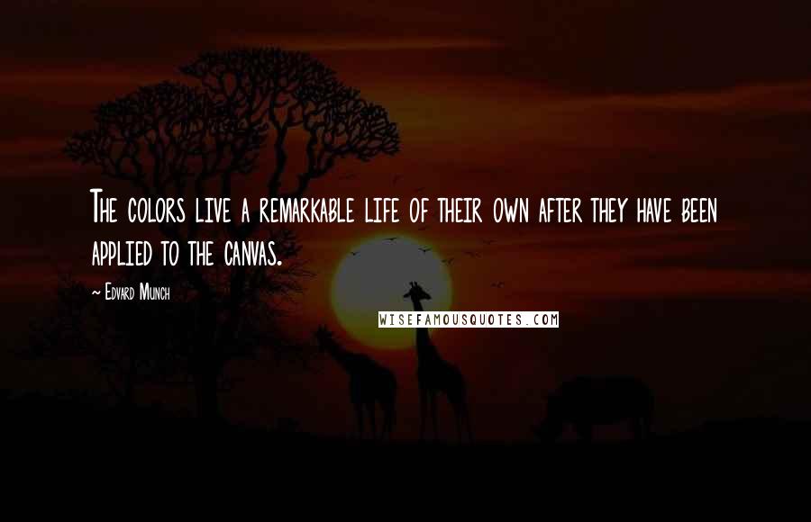 Edvard Munch Quotes: The colors live a remarkable life of their own after they have been applied to the canvas.