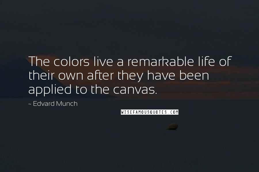 Edvard Munch Quotes: The colors live a remarkable life of their own after they have been applied to the canvas.