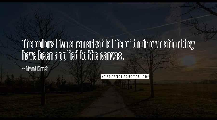 Edvard Munch Quotes: The colors live a remarkable life of their own after they have been applied to the canvas.